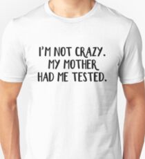 I'm not crazy My mother had me tested Unisex T-Shirt