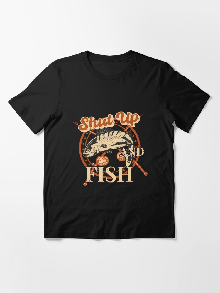 You Need To Just Shut Up And Fish - Funny Gift Idea To Fishing Lovers -  Focus On What Matters | Essential T-Shirt