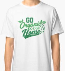 Go Organic Or Go Home Ideal For Organic Food Lovers Classic T-Shirt