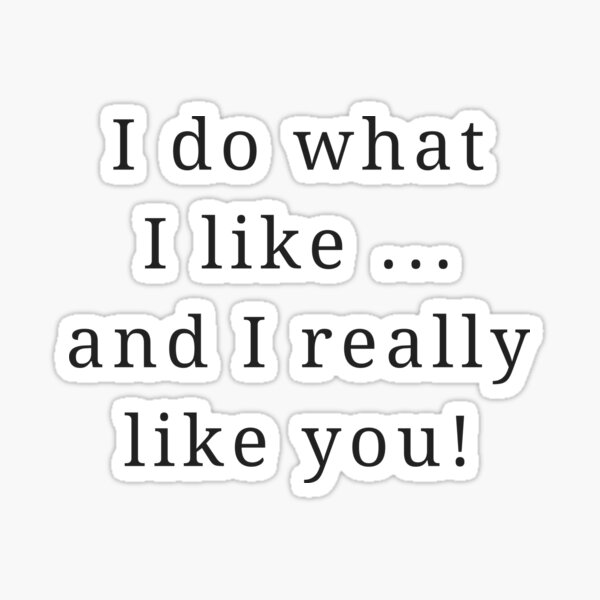 I do what I like, and I really like you! Sticker