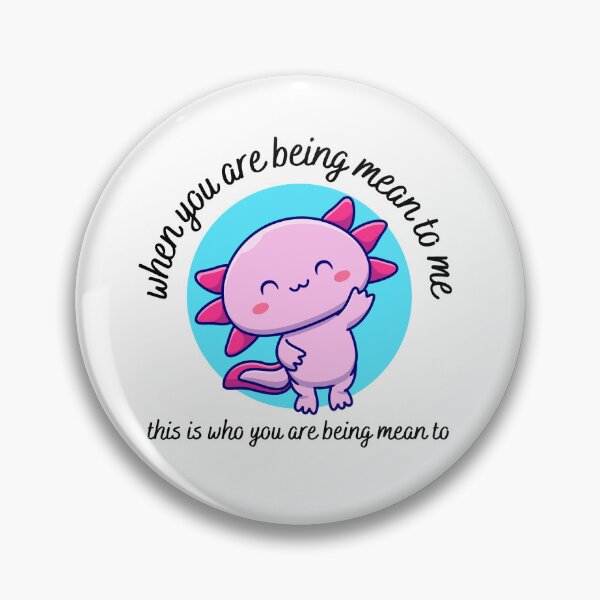 Item preview, when you are being mean to me you are being mean to this cute axolotl designed and sold by LoveQuoter.