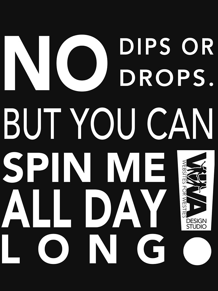 No dips. No drops. But you can spin me all day long. | Essential T-Shirt