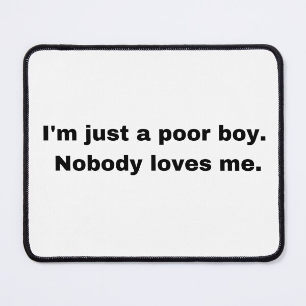 Item preview, I'm just a poor boy. Nobody loves me. designed and sold by FrescoNat.