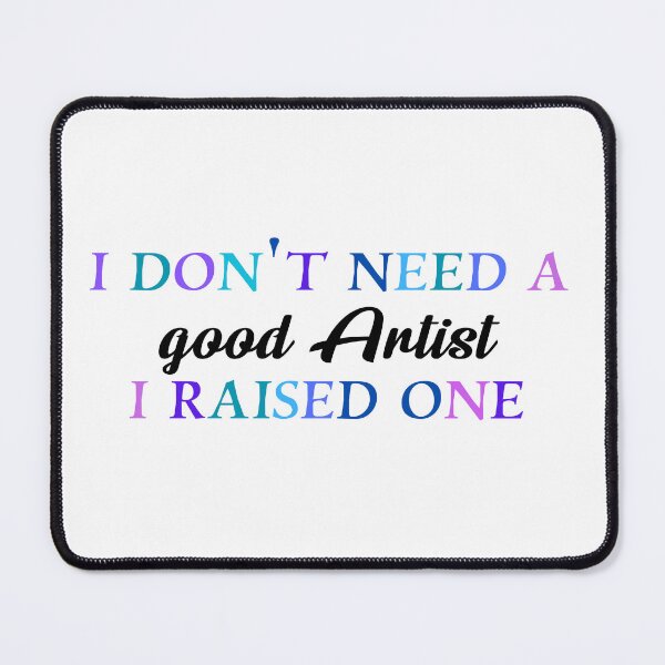 Item preview, I don’t need a good artist I raised one designed and sold by Quirkypieces.