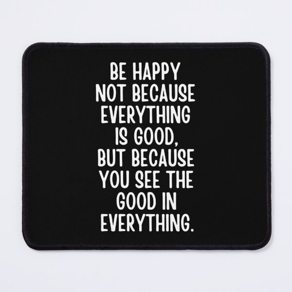Item preview, Be Happy Not Because Everything Is Good But Because You See The Good In Everything designed and sold by QuotesAreFun.