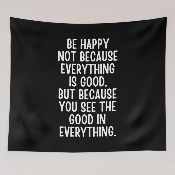 Item preview, Be Happy Not Because Everything Is Good But Because You See The Good In Everything designed and sold by QuotesAreFun.