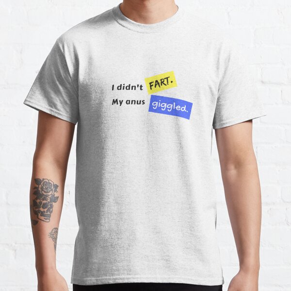 I didn't fart. My anus giggled. Classic T-Shirt