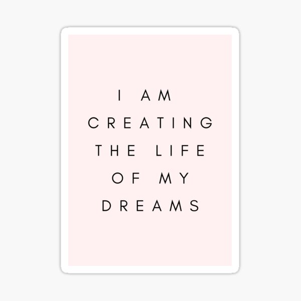 I am creating the life of my dreams Sticker