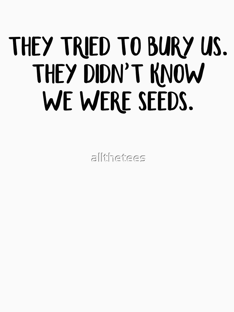 They Tried To Bury Us They Didnt Know We Were Seeds T Shirt For Sale By Allthetees 