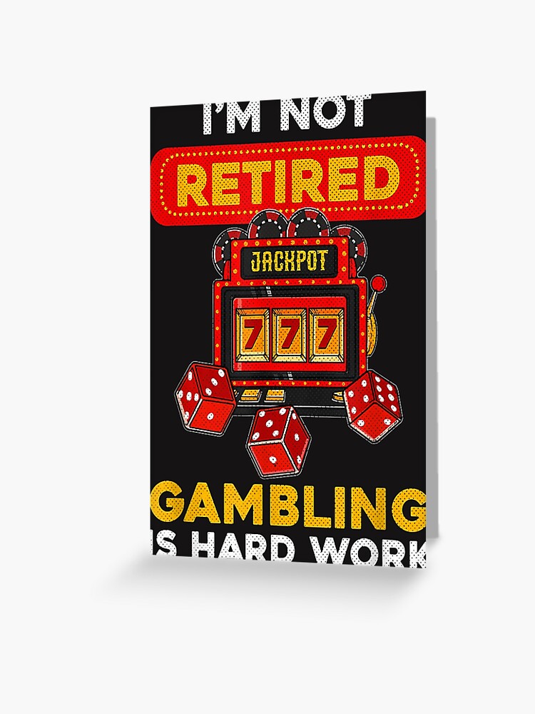 I'm Retired And You're Not - Casino Gambler Retirement I'm Retired And You're Not - Casino Gambler Retirement