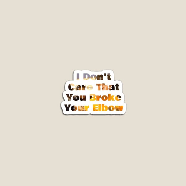 I Dont Care That You Broke Your Elbow Gifts Merchandise Redbubble
