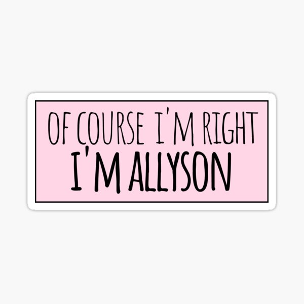 Of Course I'm Right I'm Allyson Funny Personalized