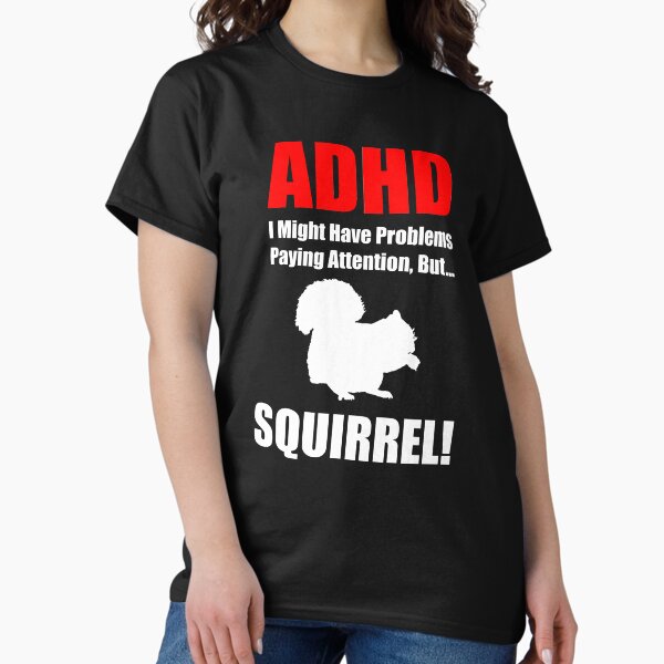 ADHD, I Might Have Problems Paying Attention, But.. SQUIRREL Classic T-Shirt