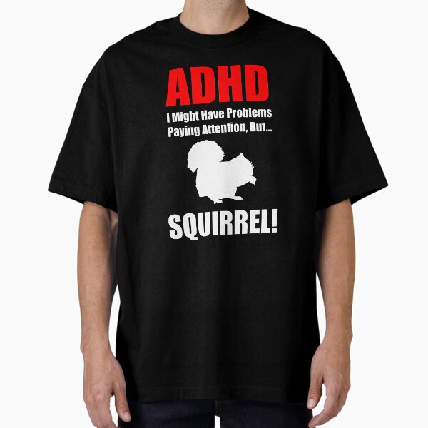 ADHD, I Might Have Problems Paying Attention, But.. SQUIRREL Oversized T-Shirt