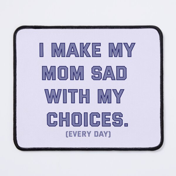 Item preview, I Make My Mom Sad With My Choices (Every Day) designed and sold by marsh  designs.