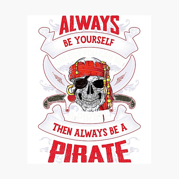 Always Be Yourself Unless You Can Be A Pirate Photographic Prints ...