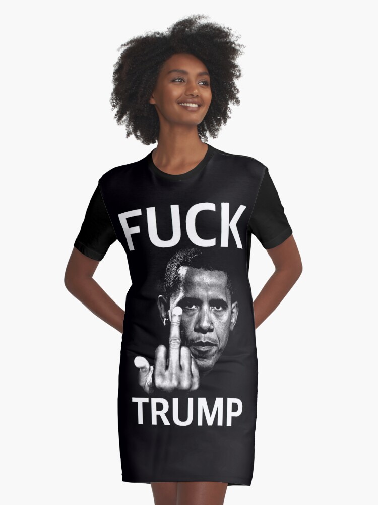 Fuck Trump - Obama&quot; Graphic T-Shirt Dress by fuckdonald | Redbubble