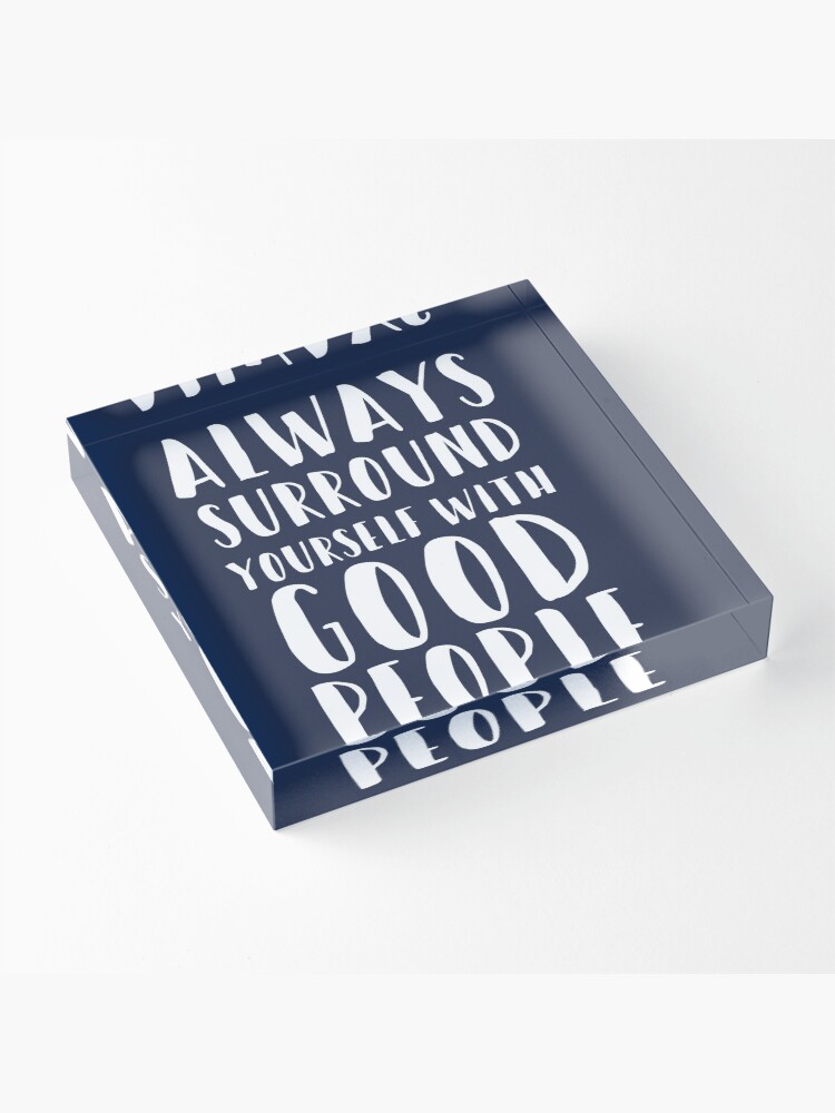 Alternate view of Always Surround Yourself With Good People Acrylic Block