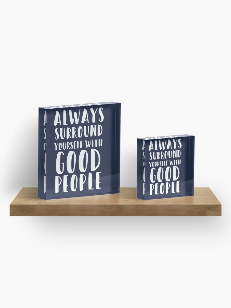 Alternate view of Always Surround Yourself With Good People Acrylic Block