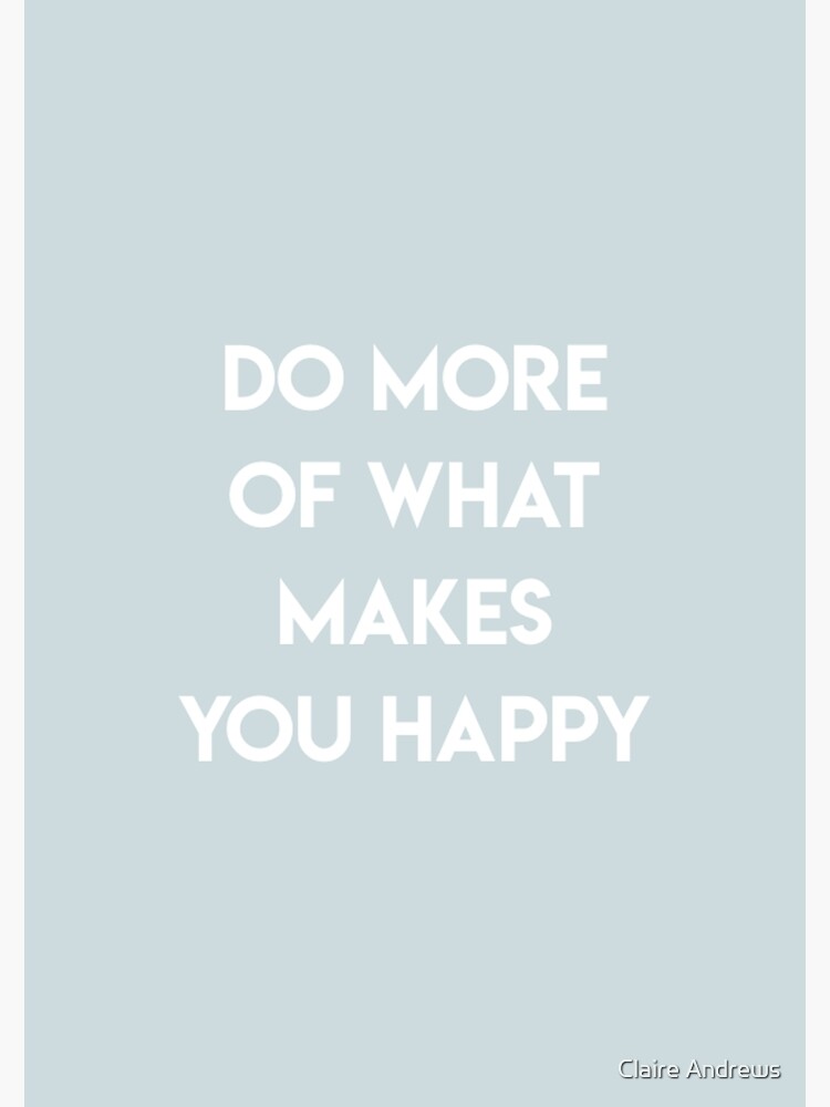 Do More Of What Makes You Happy by Claireandrewss