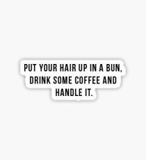 Put Your Hair Up In A Bun, Drink Some Coffee And Handle It. Sticker
