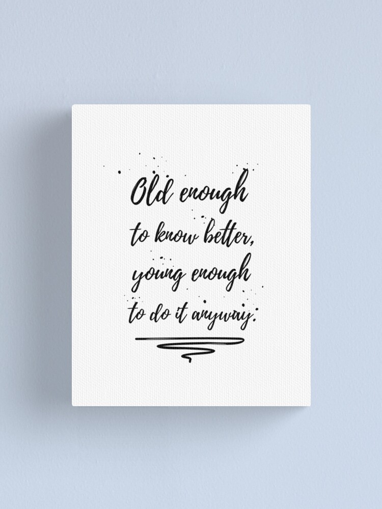 Old Enough To Know Better Quotes Wall Art Quote Canvas Print By Mentdesigns Redbubble