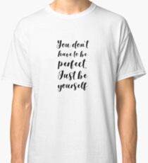 You Don't Have To Be Perfect Just Be Yourself Classic T-Shirt