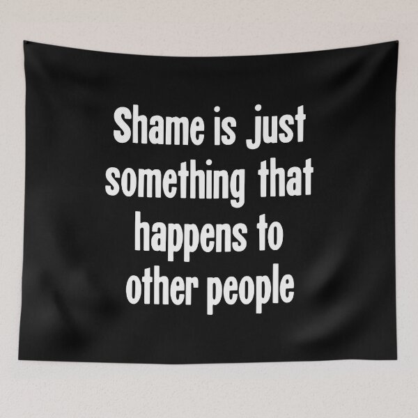 Item preview, Shame Is Just Something That Happens To Other People designed and sold by Good-Looking Corpse.