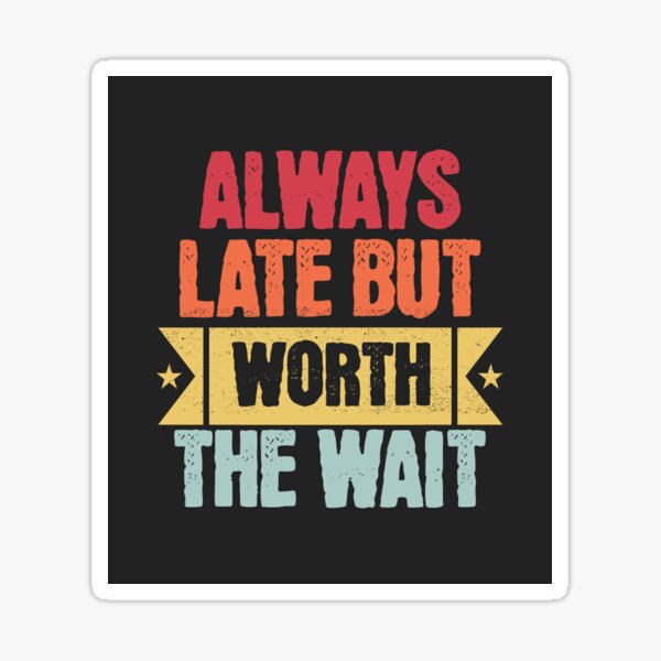 always late but worth the wait Sticker