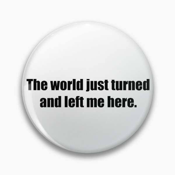Item preview, The World Just Turned and left me here designed and sold by NeoMaxiDweebie.
