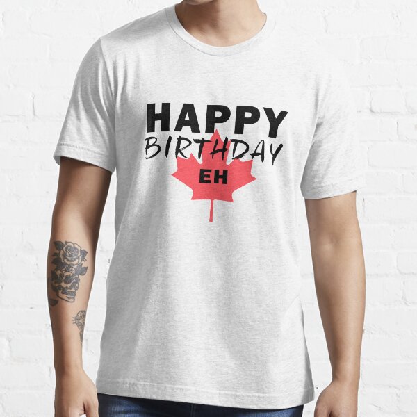 "Canadian Humor Happy Birthday Funny Canada Eh Flag " Tshirt for Sale