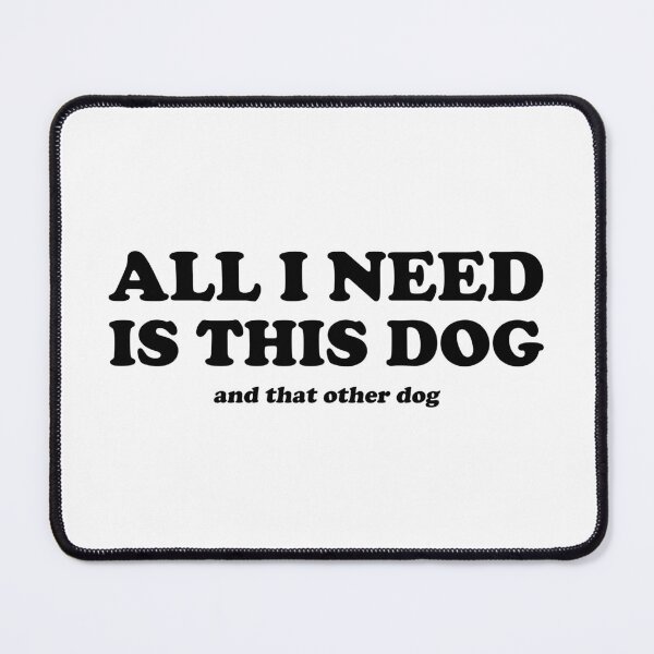 Item preview, All i need is this dog, and that other dog designed and sold by ItsMemeMachine.