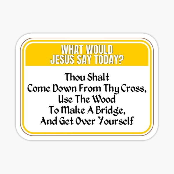 Item preview, JESUS SAY TODAY:  Thou Shalt Come Down From Thy Cross, Use The Wood To Make A Bridge, And Get Over Yourself - funny warning religious signs designed and sold by DesignsFromTW-S.