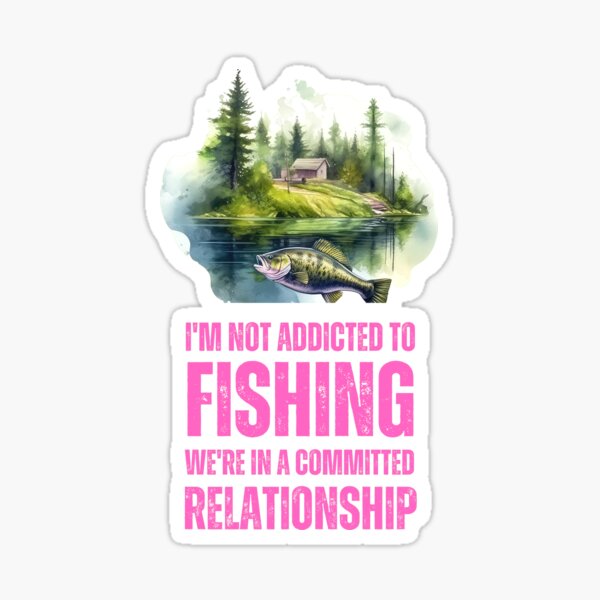I'm Not Addicted To Fishing, We're In a Committed Relationship