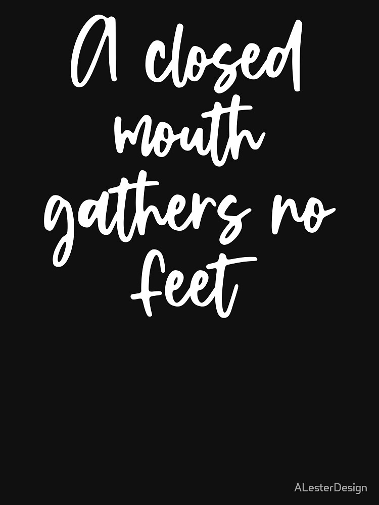 A Closed Mouth Gathers No Feet