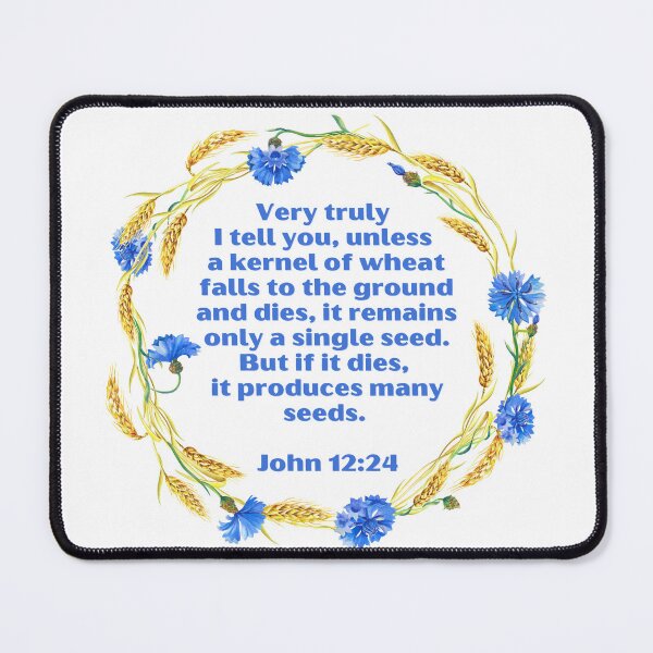 Item preview, John 12:24 - Very truly I tell you, unless a kernel of wheat falls to the ground and dies, it remains only a single seed. But if it dies, it produces many seeds designed and sold by FlutterByH.