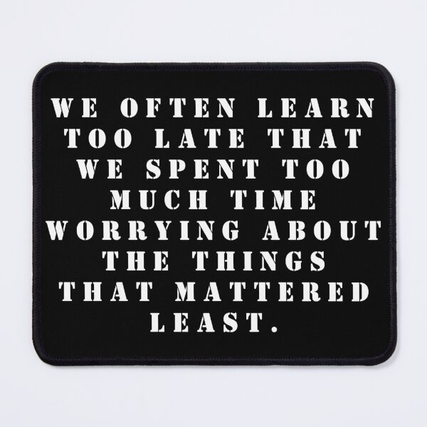 Item preview, We often learn too late that we spent too much time worrying about the things that mattered least. designed and sold by FlutterByH.