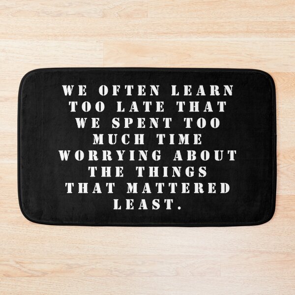 Item preview, We often learn too late that we spent too much time worrying about the things that mattered least. designed and sold by FlutterByH.