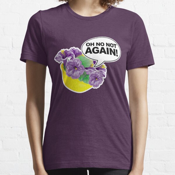 Oh No Not again Bowl of Petunias Essential T-Shirt