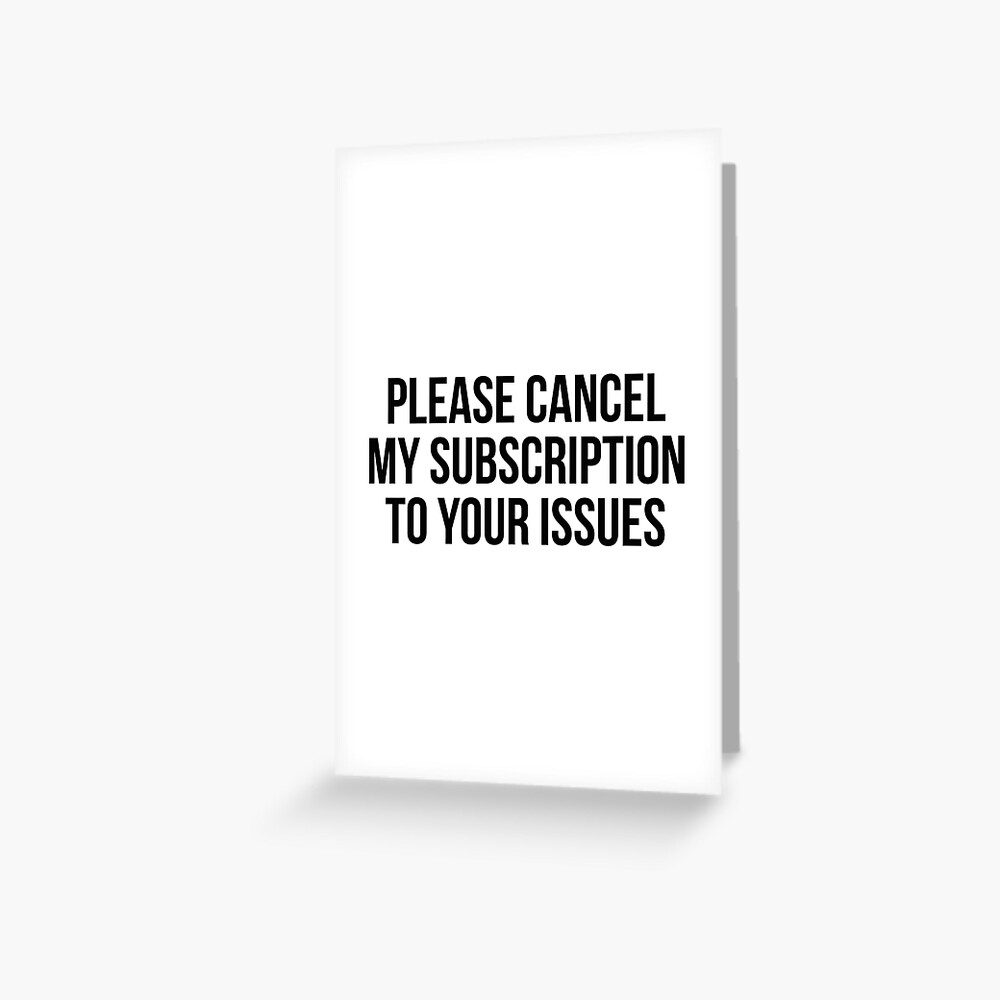Please cancel my subscription to your issues Greeting Card