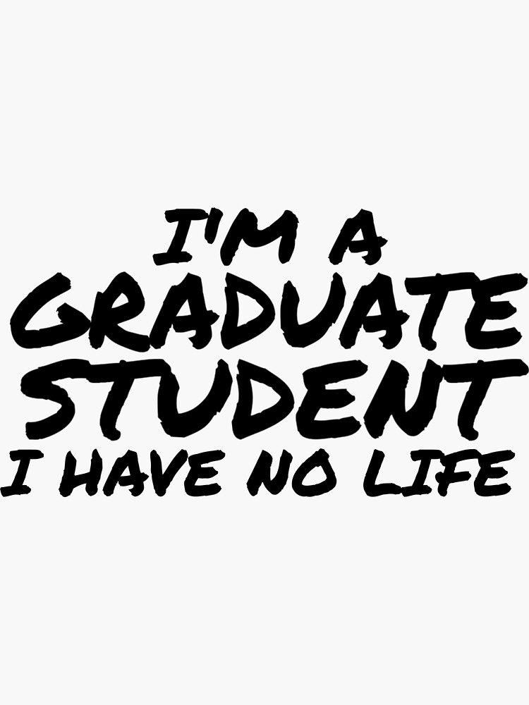 i-m-a-graduate-student-i-have-no-life-phd-grad-student-sticker-for