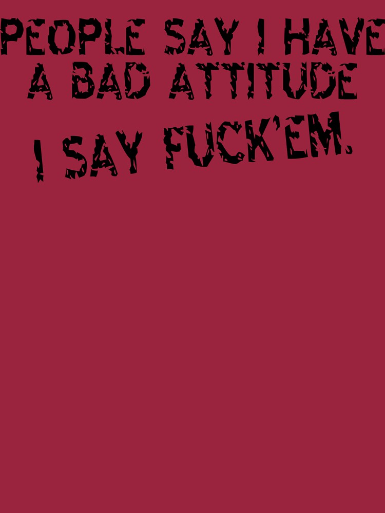 People Say I Have A Bad Attitude I Say Fuckem Funny Geek Nerd T Shirt By Fikzuleh Redbubble