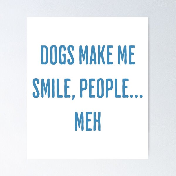 Item preview, Dogs Make Me Smile, People... Meh designed and sold by ThiagoSDantas.