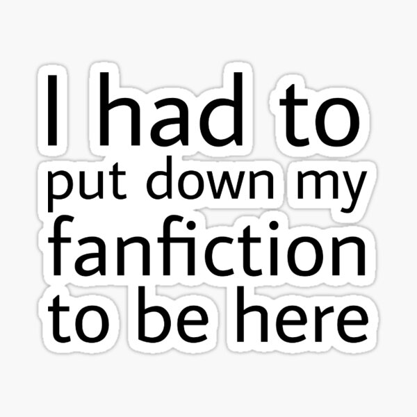 Item preview, I had to put my fanfiction down to be here designed and sold by RemisaurusRex.