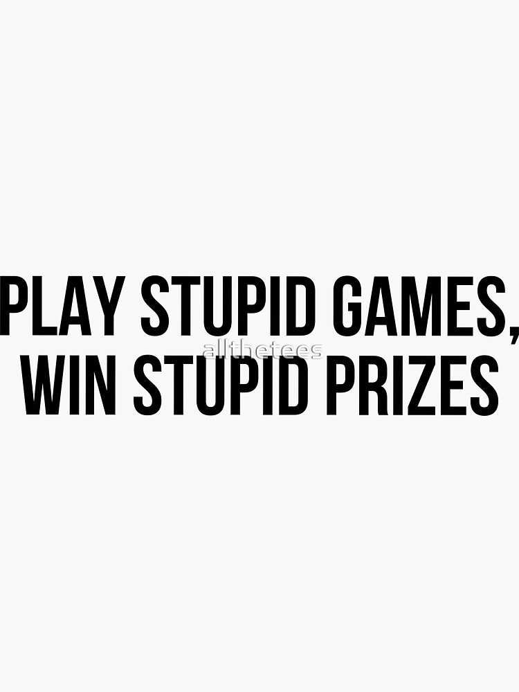 play a stupid game win stupid prizes