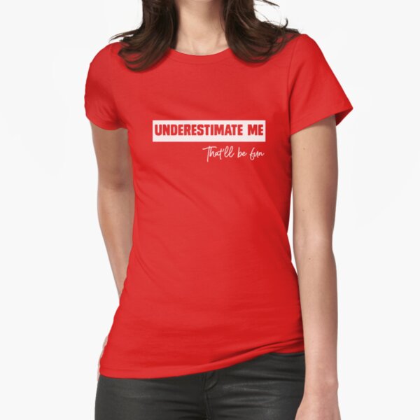 Underestimate Me. That'll Be Fun. Fitted T-Shirt