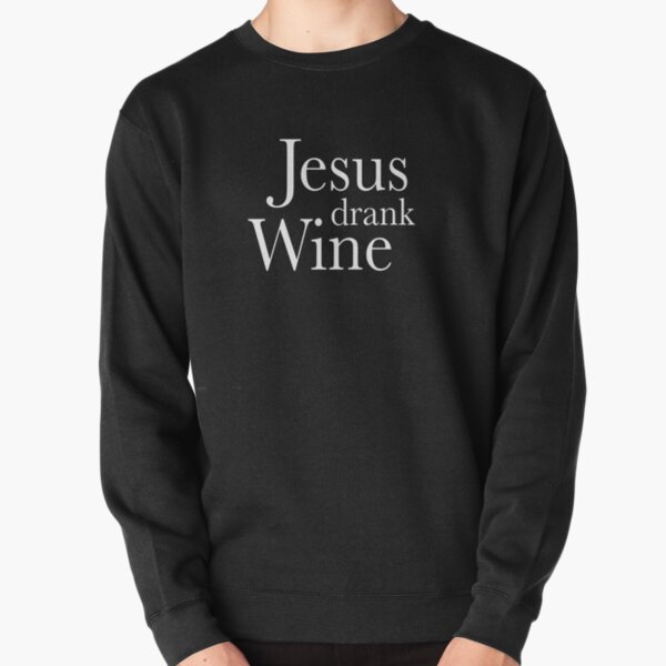 jesus drank wine sweatshirt