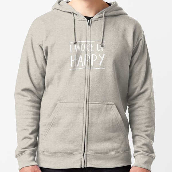 I Woke Up Happy Zipped Hoodie
