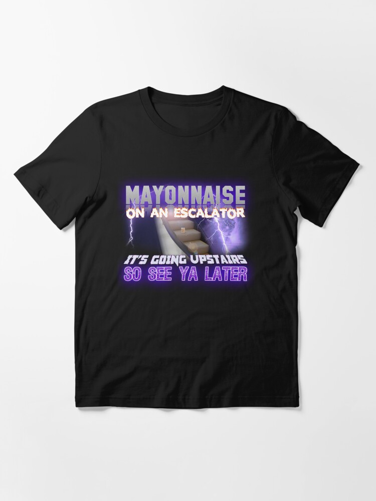 "Mayonnaise on an Escalator Meme" Essential TShirt for Sale by