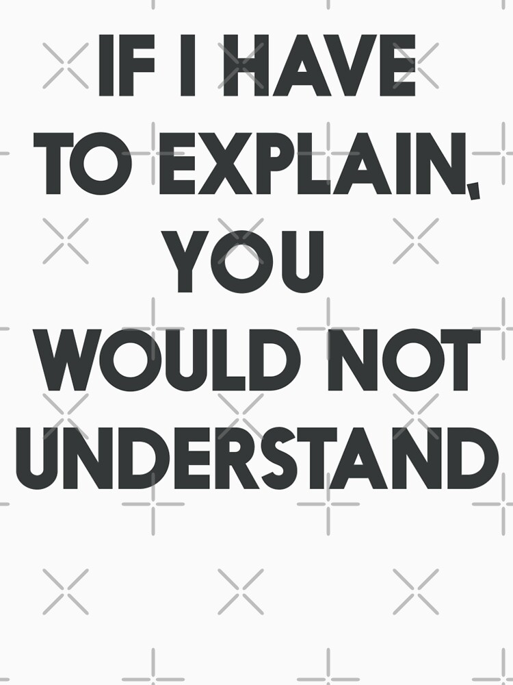 "If I have to explain, you would not understand, humor quote on